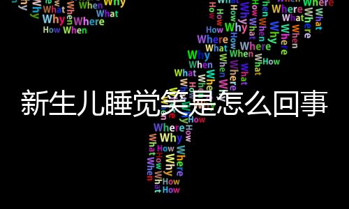 新生儿睡觉笑是怎么回事