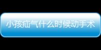 小孩疝气什么时候动手术比较好？