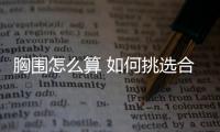 胸围怎么算 如何挑选合适的内衣